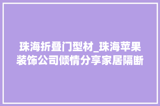 珠海折叠门型材_珠海苹果装饰公司倾情分享家居隔断果图大年夜全