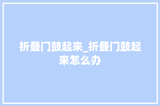 折叠门鼓起来_折叠门鼓起来怎么办