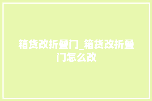 箱货改折叠门_箱货改折叠门怎么改