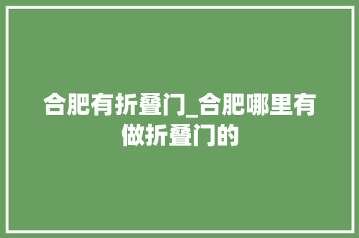 合肥有折叠门_合肥哪里有做折叠门的