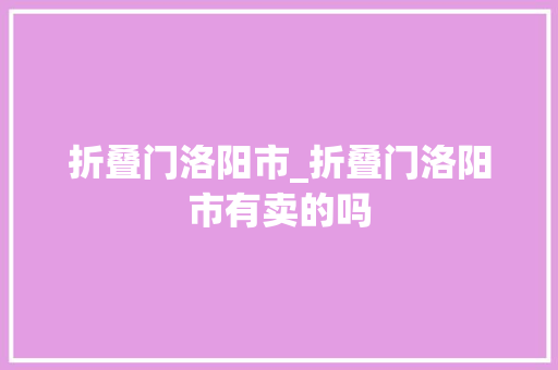 折叠门洛阳市_折叠门洛阳市有卖的吗