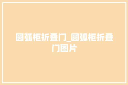 圆弧柜折叠门_圆弧柜折叠门图片
