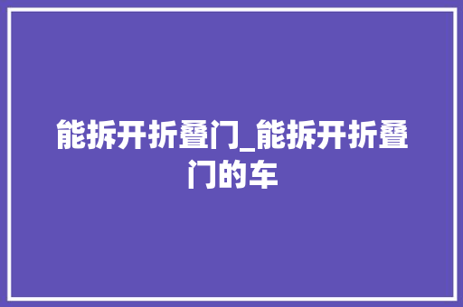 能拆开折叠门_能拆开折叠门的车
