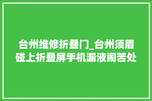 台州维修折叠门_台州须眉碰上折叠屏手机漏液闹苦处