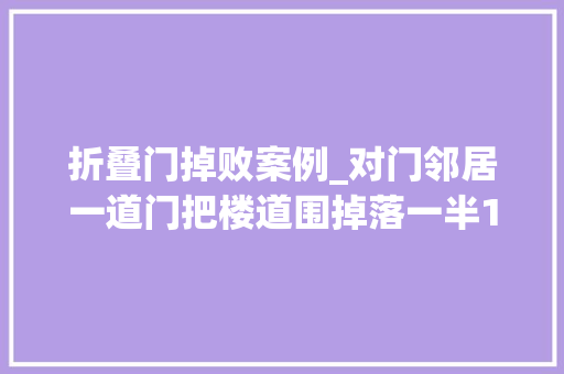 折叠门掉败案例_对门邻居一道门把楼道围掉落一半120担架都抬不出病人橙友投诉多次一贯得不到解决