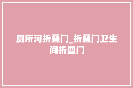 厕所河折叠门_折叠门卫生间折叠门
