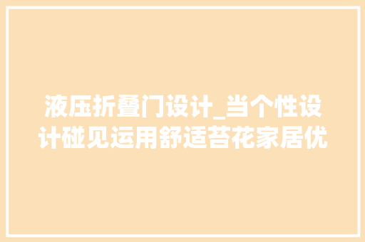 液压折叠门设计_当个性设计碰见运用舒适苔花家居优选上翻折叠门