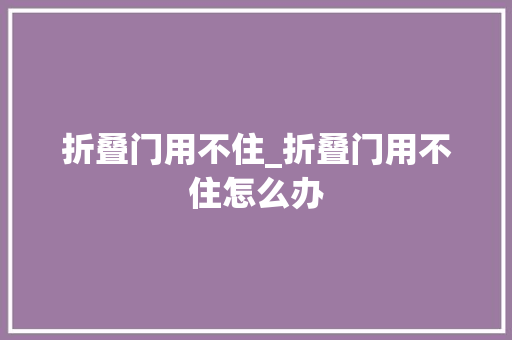 折叠门用不住_折叠门用不住怎么办
