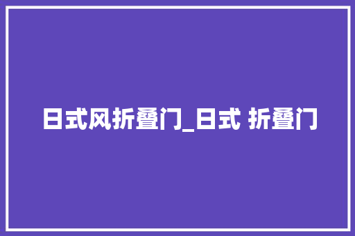 日式风折叠门_日式 折叠门