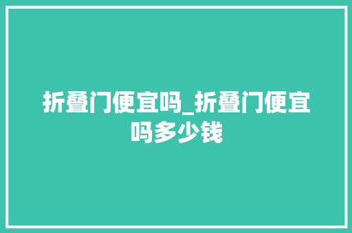 折叠门便宜吗_折叠门便宜吗多少钱