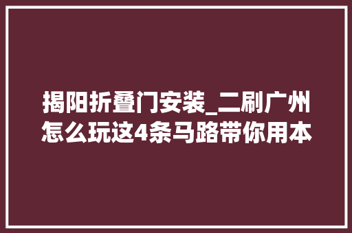 揭阳折叠门安装_二刷广州怎么玩这4条马路带你用本地人视角找美食