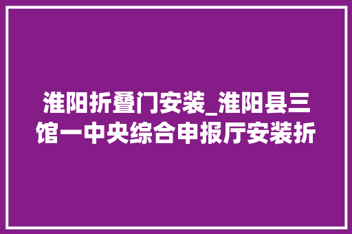 淮阳折叠门安装_淮阳县三馆一中央综合申报厅安装折叠式高清电子屏采购项目终止通知书记