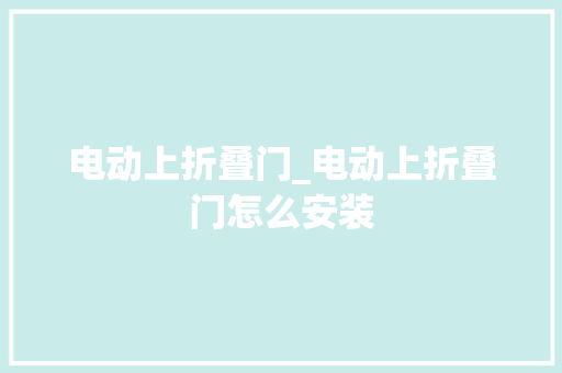 电动上折叠门_电动上折叠门怎么安装