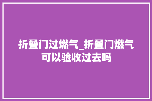 折叠门过燃气_折叠门燃气可以验收过去吗