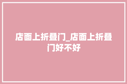 店面上折叠门_店面上折叠门好不好