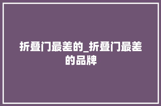 折叠门最差的_折叠门最差的品牌