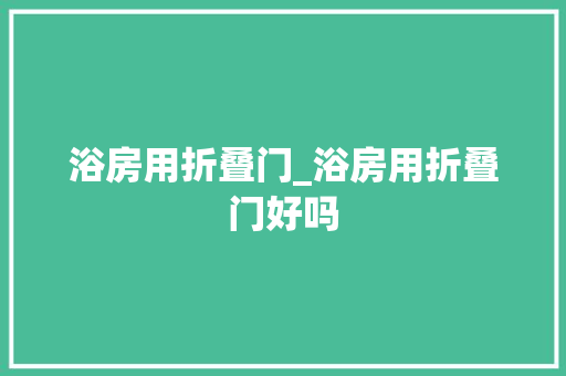 浴房用折叠门_浴房用折叠门好吗