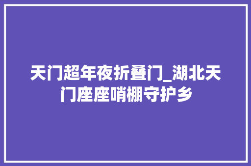 天门超年夜折叠门_湖北天门座座哨棚守护乡