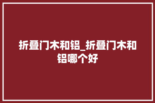 折叠门木和铝_折叠门木和铝哪个好