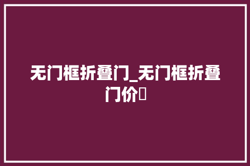 无门框折叠门_无门框折叠门价挌