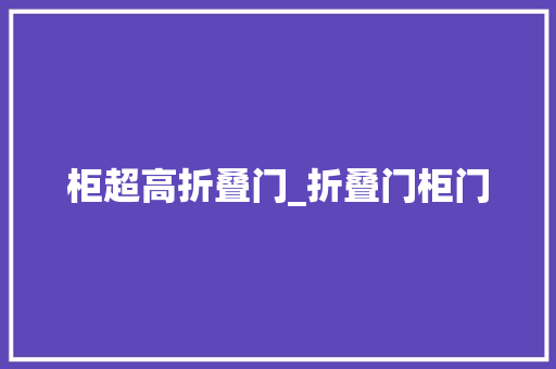 柜超高折叠门_折叠门柜门