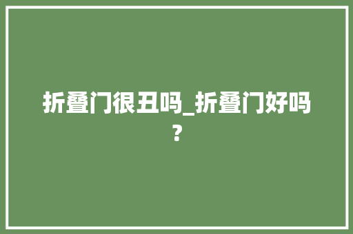 折叠门很丑吗_折叠门好吗?