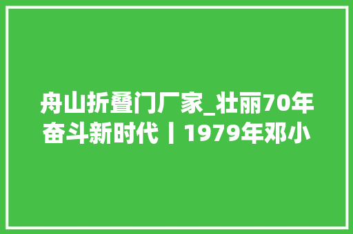 舟山折叠门厂家_壮丽70年奋斗新时代丨1979年邓小平亲授螺门全国渔业前辈单位嘉奖令