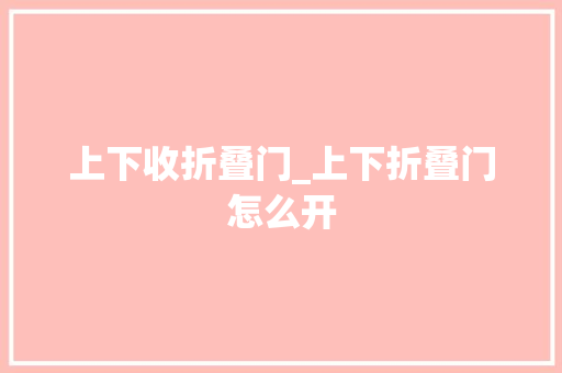 上下收折叠门_上下折叠门怎么开
