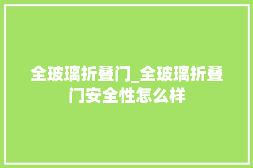 全玻璃折叠门_全玻璃折叠门安全性怎么样