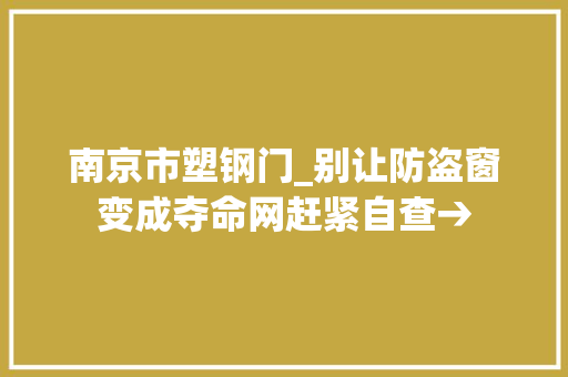 南京市塑钢门_别让防盗窗变成夺命网赶紧自查→