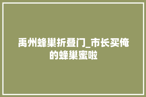 禹州蜂巢折叠门_市长买俺的蜂巢蜜啦