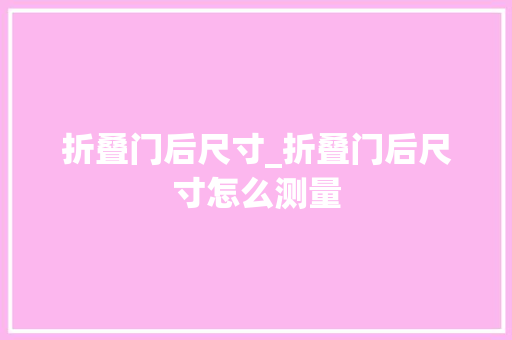 折叠门后尺寸_折叠门后尺寸怎么测量