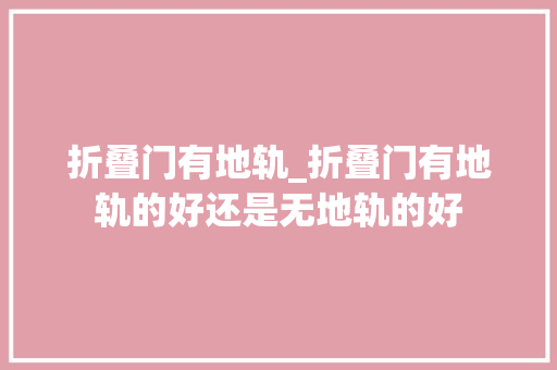 折叠门有地轨_折叠门有地轨的好还是无地轨的好
