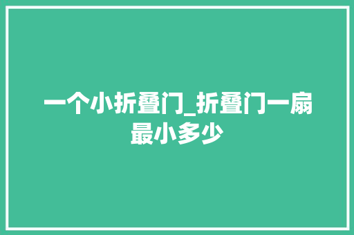 一个小折叠门_折叠门一扇最小多少