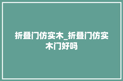 折叠门仿实木_折叠门仿实木门好吗