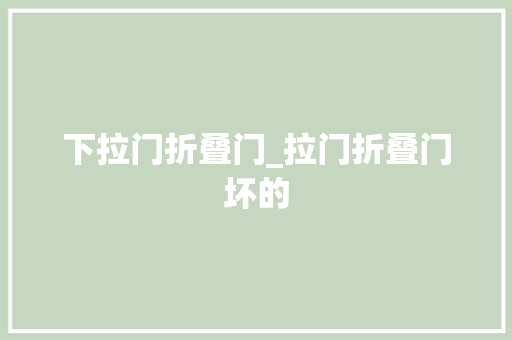 下拉门折叠门_拉门折叠门坏的