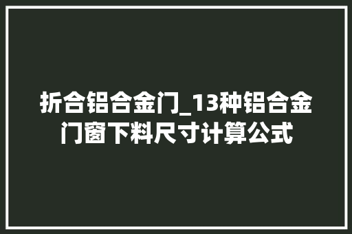 折合铝合金门_13种铝合金门窗下料尺寸计算公式
