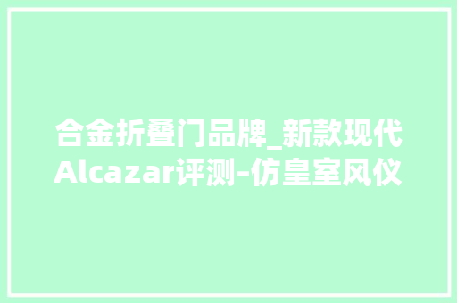 合金折叠门品牌_新款现代Alcazar评测–仿皇室风仪