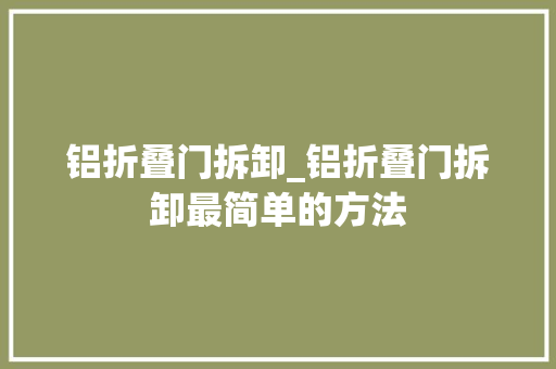铝折叠门拆卸_铝折叠门拆卸最简单的方法