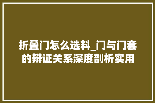 折叠门怎么选料_门与门套的辩证关系深度剖析实用
