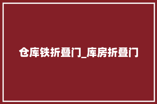 仓库铁折叠门_库房折叠门