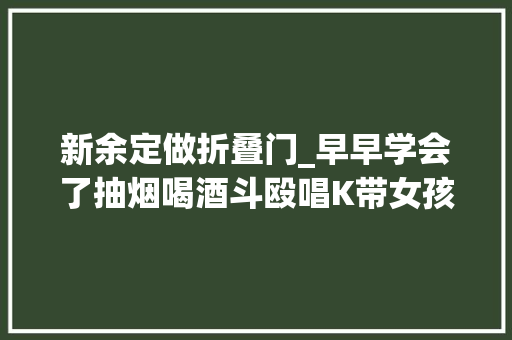 新余定做折叠门_早早学会了抽烟喝酒斗殴唱K带女孩开房遭围殴后反杀一人的16岁少年从听话的孩子到混迹街头