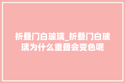 折叠门白玻璃_折叠门白玻璃为什么重叠会变色呢