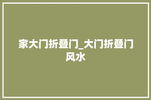 家大门折叠门_大门折叠门风水