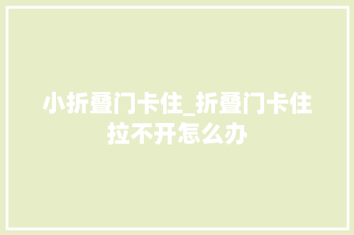 小折叠门卡住_折叠门卡住拉不开怎么办