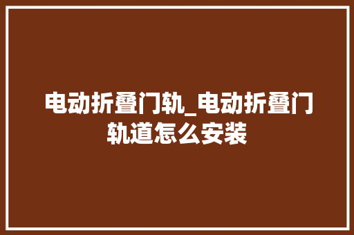 电动折叠门轨_电动折叠门轨道怎么安装