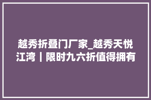 越秀折叠门厂家_越秀天悦江湾｜限时九六折值得拥有