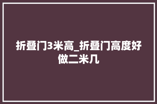 折叠门3米高_折叠门高度好做二米几