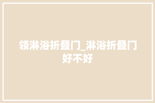 领淋浴折叠门_淋浴折叠门好不好