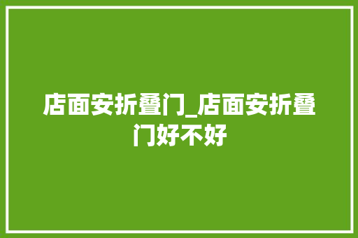 店面安折叠门_店面安折叠门好不好